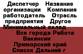 Диспетчер › Название организации ­ Компания-работодатель › Отрасль предприятия ­ Другое › Минимальный оклад ­ 10 000 - Все города Работа » Вакансии   . Приморский край,Спасск-Дальний г.